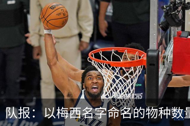 队报：以梅西名字命名的物种数量达6种，位居足球运动员之首
